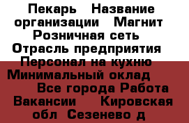 Пекарь › Название организации ­ Магнит, Розничная сеть › Отрасль предприятия ­ Персонал на кухню › Минимальный оклад ­ 30 000 - Все города Работа » Вакансии   . Кировская обл.,Сезенево д.